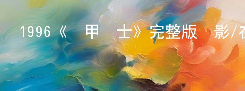1996《機甲戰士》完整版電影/在線觀看/百度云-美劇天堂 陳炳應的blog